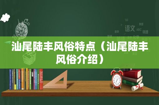 汕尾陆丰风俗特点（汕尾陆丰风俗介绍）