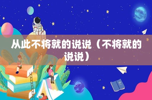 从此不将就的说说（不将就的说说）