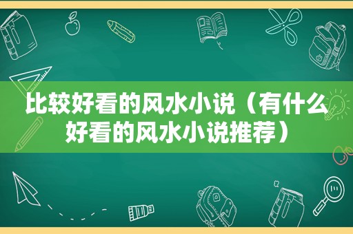 比较好看的风水小说（有什么好看的风水小说推荐）