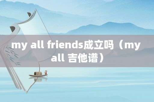 my all friends成立吗（my all 吉他谱）