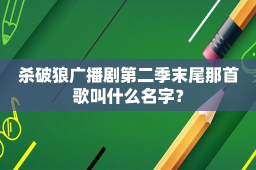 杀破狼广播剧第二季末尾那首歌叫什么名字？