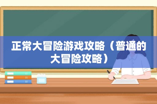 正常大冒险游戏攻略（普通的大冒险攻略）