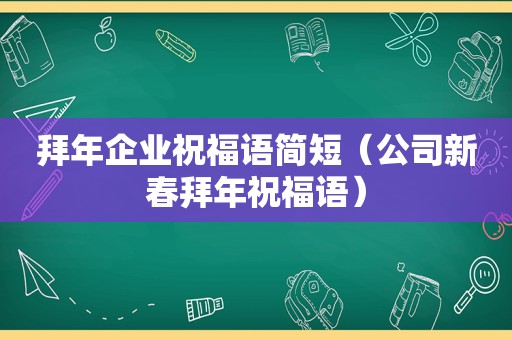 拜年企业祝福语简短（公司新春拜年祝福语）