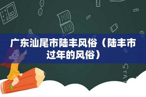 广东汕尾市陆丰风俗（陆丰市过年的风俗）