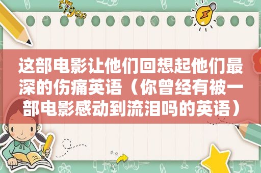 这部电影让他们回想起他们最深的伤痛英语（你曾经有被一部电影感动到流泪吗的英语）