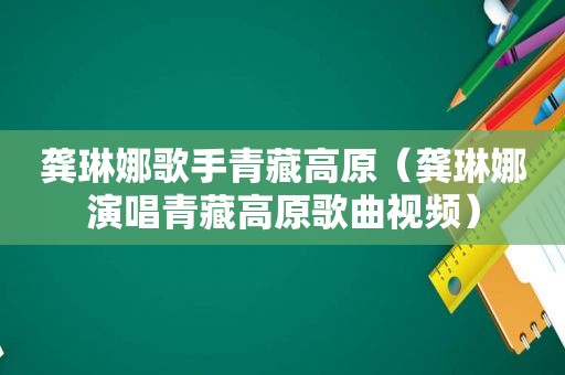 龚琳娜歌手青藏高原（龚琳娜演唱青藏高原歌曲视频）