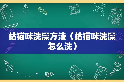 给猫咪洗澡方法（给猫咪洗澡怎么洗）