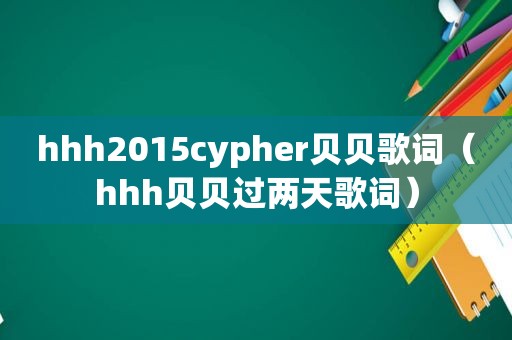 hhh2015cypher贝贝歌词（hhh贝贝过两天歌词）