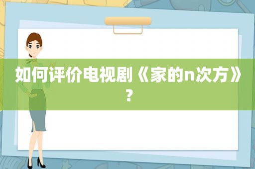 如何评价电视剧《家的n次方》？