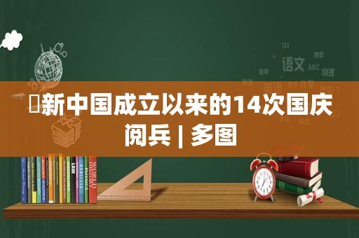 ​新中国成立以来的14次国庆阅兵 | 多图