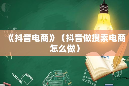 《抖音电商》（抖音做搜索电商怎么做）