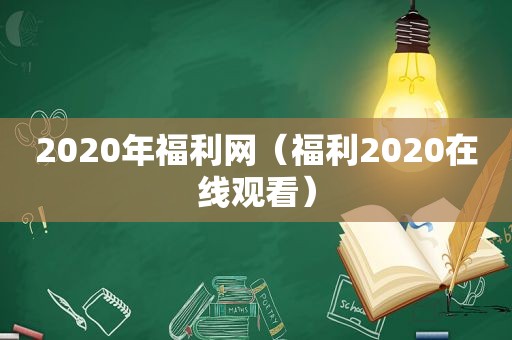 2020年福利网（福利2020在线观看）