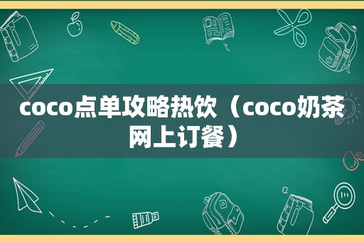 coco点单攻略热饮（coco奶茶网上订餐）