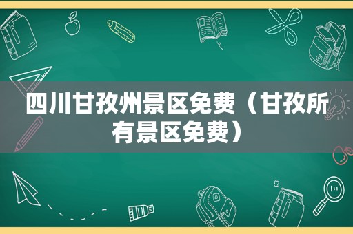 四川甘孜州景区免费（甘孜所有景区免费）