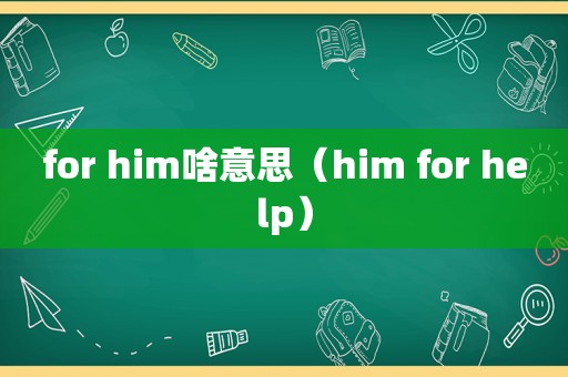 for him啥意思（him for help）