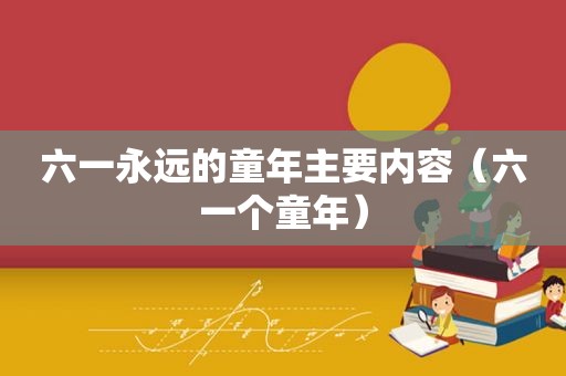 六一永远的童年主要内容（六一个童年）