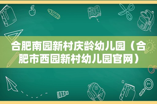 合肥南园新村庆龄幼儿园（合肥市西园新村幼儿园官网）