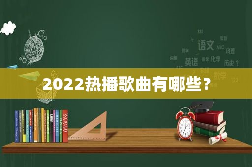 2022热播歌曲有哪些？