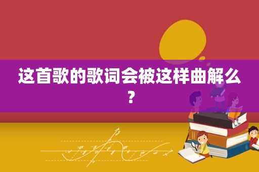 这首歌的歌词会被这样曲解么？