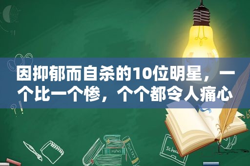 因抑郁而自杀的10位明星，一个比一个惨，个个都令人痛心