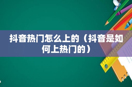 抖音热门怎么上的（抖音是如何上热门的）