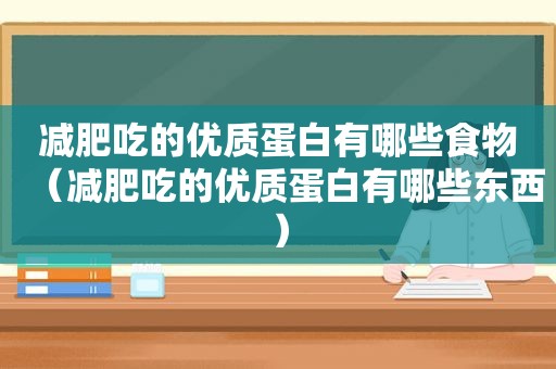 减肥吃的优质蛋白有哪些食物（减肥吃的优质蛋白有哪些东西）