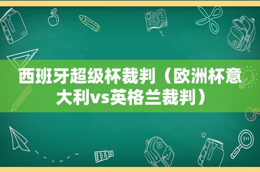 西班牙超级杯裁判（欧洲杯意大利vs英格兰裁判）