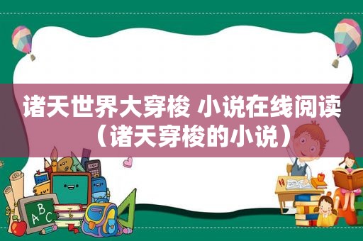 诸天世界大穿梭 小说在线阅读（诸天穿梭的小说）