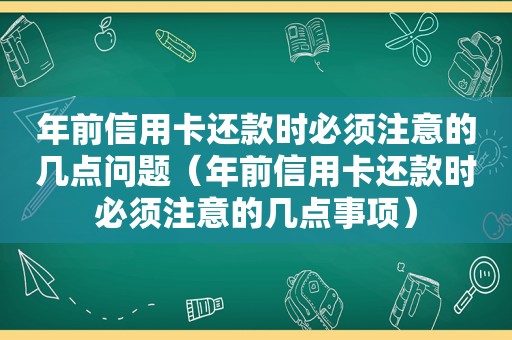 年前信用卡还款时必须注意的几点问题（年前信用卡还款时必须注意的几点事项）