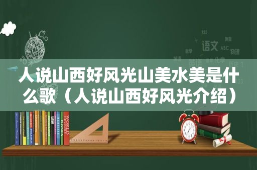 人说山西好风光山美水美是什么歌（人说山西好风光介绍）