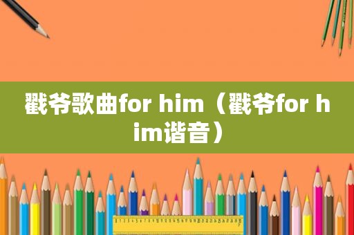 戳爷歌曲for him（戳爷for him谐音）