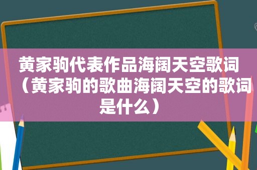 黄家驹代表作品海阔天空歌词（黄家驹的歌曲海阔天空的歌词是什么）