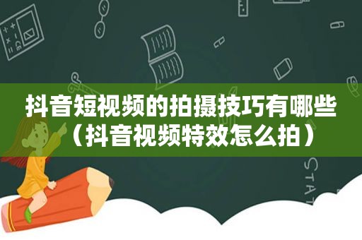 抖音短视频的拍摄技巧有哪些（抖音视频特效怎么拍）