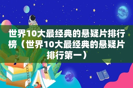 世界10大最经典的悬疑片排行榜（世界10大最经典的悬疑片排行第一）