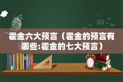 霍金六大预言（霍金的预言有哪些:霍金的七大预言）