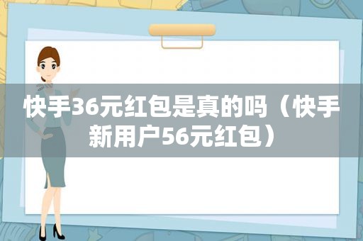 快手36元红包是真的吗（快手新用户56元红包）