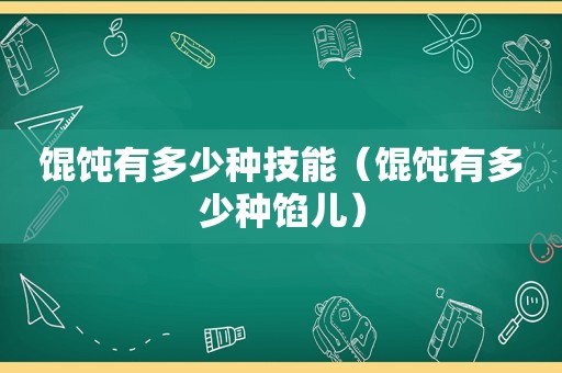 馄饨有多少种技能（馄饨有多少种馅儿）