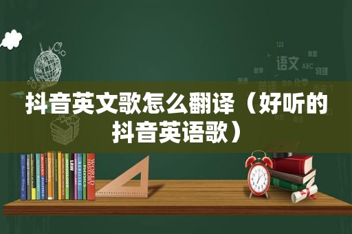 抖音英文歌怎么翻译（好听的抖音英语歌）