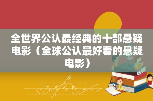 全世界公认最经典的十部悬疑电影（全球公认最好看的悬疑电影）