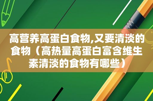 高营养高蛋白食物,又要清淡的食物（高热量高蛋白富含维生素清淡的食物有哪些）