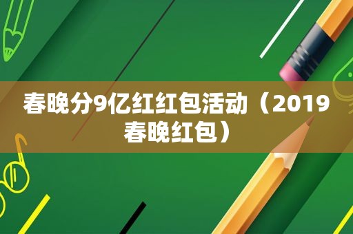 春晚分9亿红红包活动（2019春晚红包）