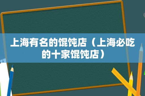 上海有名的馄饨店（上海必吃的十家馄饨店）