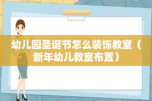 幼儿园圣诞节怎么装饰教室（新年幼儿教室布置）