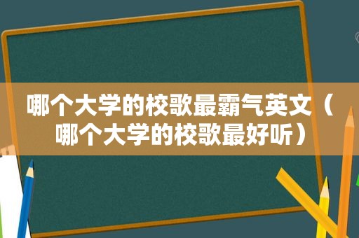 哪个大学的校歌最霸气英文（哪个大学的校歌最好听）