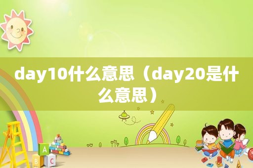 day10什么意思（day20是什么意思）