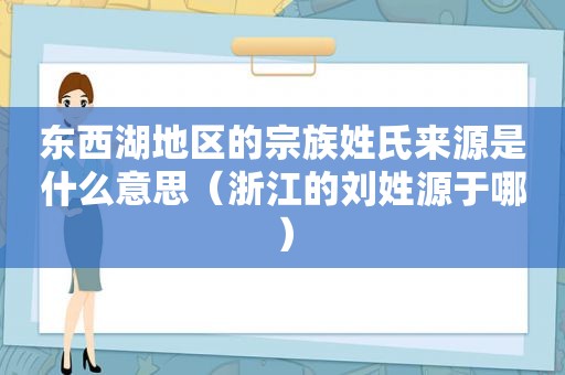 东西湖地区的宗族姓氏来源是什么意思（浙江的刘姓源于哪）