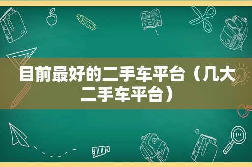 目前最好的二手车平台（几大二手车平台）