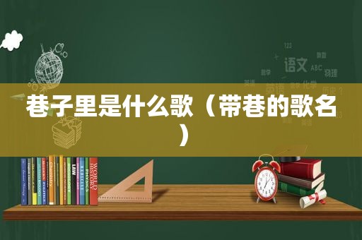 巷子里是什么歌（带巷的歌名）