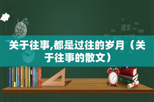 关于往事,都是过往的岁月（关于往事的散文）