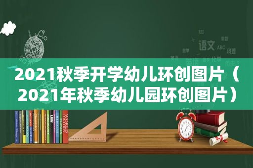 2021秋季开学幼儿环创图片（2021年秋季幼儿园环创图片）